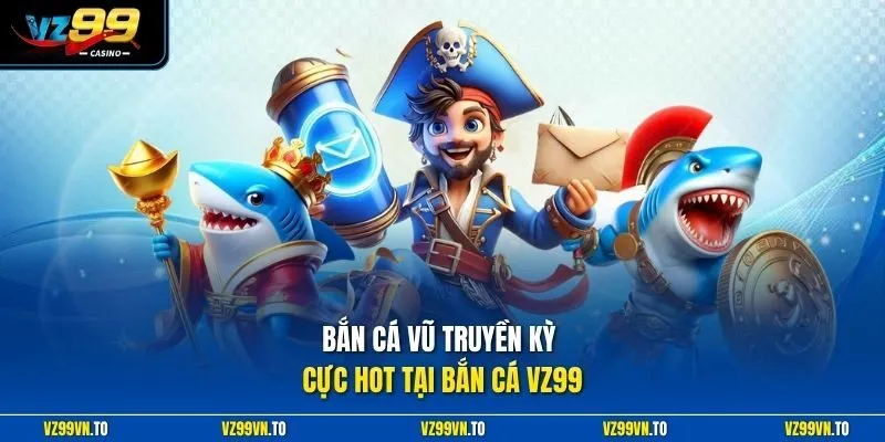 Bắn Cá Vũ Truyền Kỳ cực hot tại bắn cá VZ99
