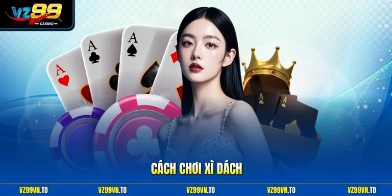 Cách Chơi Xì Dách - Hướng Dẫn Luật Bốc Bài Chuẩn Xác Nhất