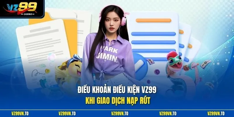 Điều Khoản Điều Kiện VZ99 2 Điều khoản điều kiện VZ99 khi giao dịch nạp rút