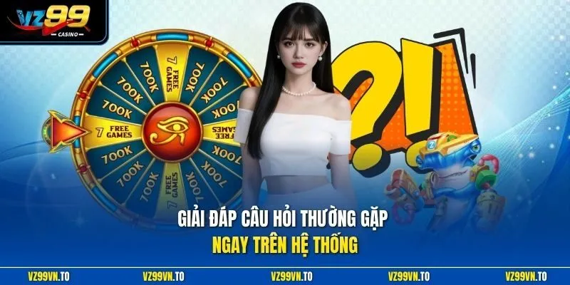 Giải đáp câu hỏi thường gặp ngay trên hệ thống