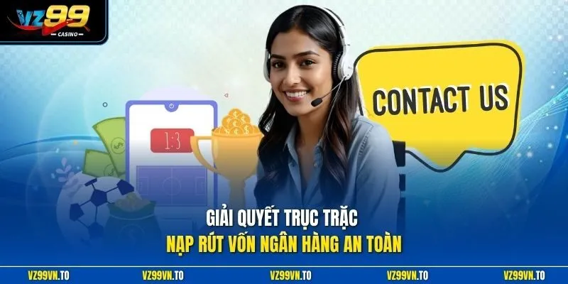 Liên Hệ VZ99 3 Giải quyết trục trặc nạp rút vốn ngân hàng an toàn
