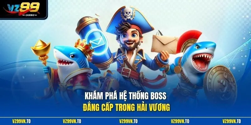 Bắn Cá Hải Vương - Kiến Tạo Điểm Giải Trí Cực Kỳ Tuyệt Vời 3 Khám phá hệ thống boss đẳng cấp trong Hải Vương