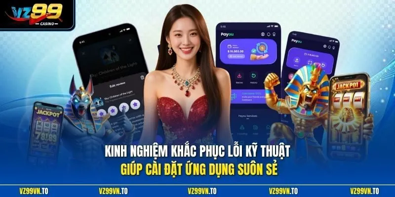 Tải App VZ99 3 Kinh nghiệm khắc phục lỗi kỹ thuật giúp cài đặt ứng dụng suôn sẻ