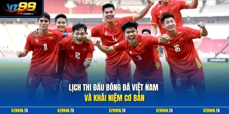 Lịch Thi Đấu Bóng Đá Việt Nam Tại VZ99 - Cập Nhật Mới Nhất 2 Lịch thi đấu bóng đá Việt Nam và khái niệm cơ bản