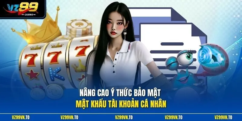 Chính Sách Bảo Mật VZ99 3 Nâng cao ý thức bảo mật mật khẩu tài khoản cá nhân