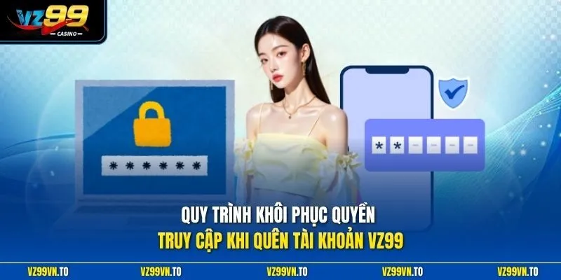 Quên Tài Khoản VZ99 1 Quy trình khôi phục quyền truy cập khi quên tài khoản VZ99