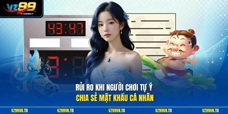 Miễn Trừ Trách Nhiệm VZ99 2 Rủi ro khi người chơi tự ý chia sẻ mật khẩu cá nhân