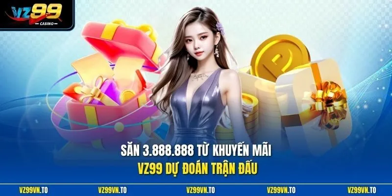 Khuyến Mãi VZ99 3 Săn 3.888.888 từ khuyến mãi VZ99 dự đoán trận đấu