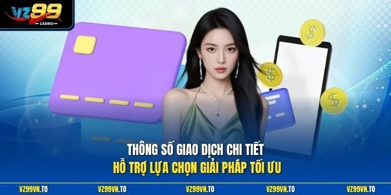 Nạp Tiền VZ99 2 Thông số giao dịch chi tiết hỗ trợ lựa chọn giải pháp tối ưu