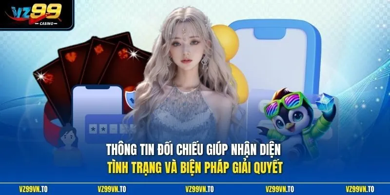 Quên Tài Khoản VZ99 2 Thông tin đối chiếu giúp nhận diện tình trạng và biện pháp giải quyết