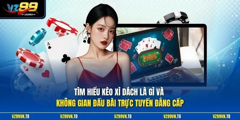 Kèo Xì Dách Là Gì? - Bí Quyết Thắng Lớn Mới Nhất Hiện Nay 2 Tìm hiểu kèo Xì Dách là gì và không gian đấu bài trực tuyến đẳng cấp