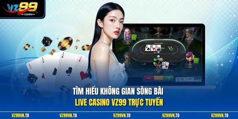 Tìm hiểu không gian sòng bài live casino VZ99 trực tuyến