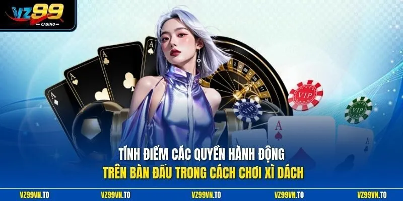 Cách Chơi Xì Dách - Bí Quyết Đấu Trí Săn Thưởng Dễ Dàng 2 Tính điểm các quyền hành động trên bàn đấu trong cách chơi Xì Dách
