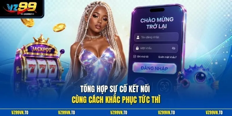 Đăng Nhập VZ99 2 Tổng hợp sự cố kết nối cùng cách khắc phục tức thì