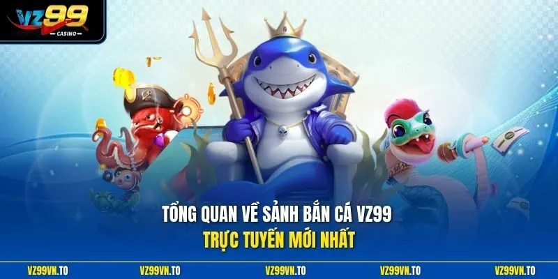 Tổng quan về sảnh bắn cá VZ99 trực tuyến mới nhất